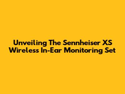 Unveiling The Sennheiser XS Wireless In-Ear Monitoring Set