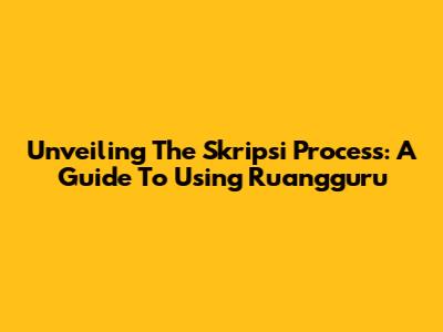Unveiling The Skripsi Process: A Guide To Using Ruangguru