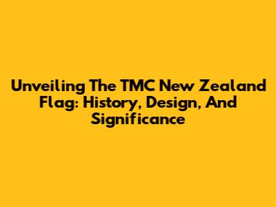 Unveiling The TMC New Zealand Flag: History, Design, And Significance