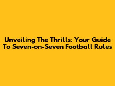 Unveiling The Thrills: Your Guide To Seven-on-Seven Football Rules