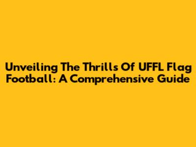 Unveiling The Thrills Of UFFL Flag Football: A Comprehensive Guide