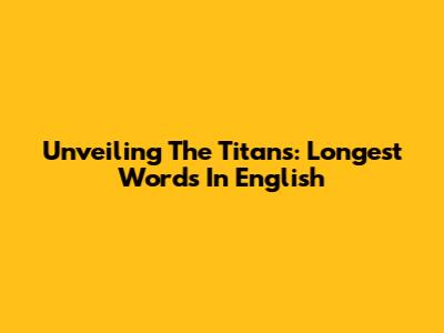 Unveiling The Titans: Longest Words In English