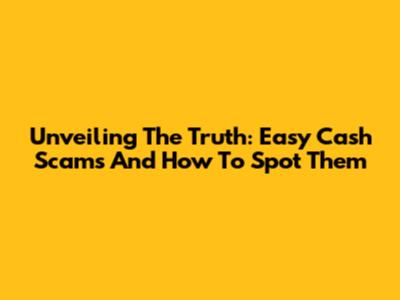Unveiling The Truth: Easy Cash Scams And How To Spot Them