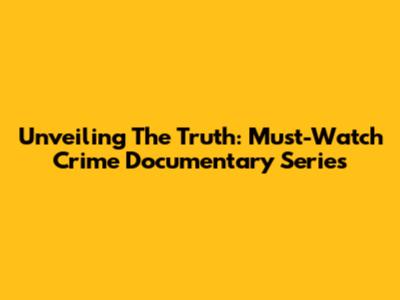 Unveiling The Truth: Must-Watch Crime Documentary Series