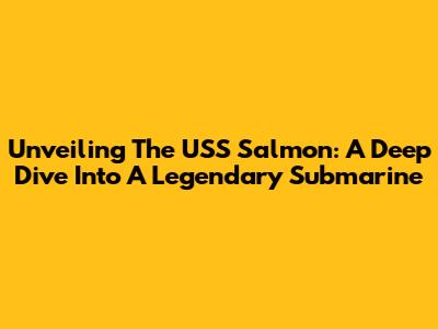 Unveiling The USS Salmon: A Deep Dive Into A Legendary Submarine