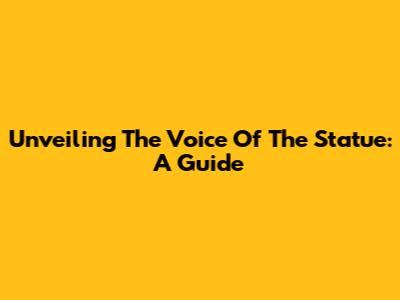 Unveiling The Voice Of The Statue: A Guide