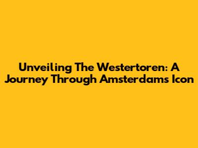 Unveiling The Westertoren: A Journey Through Amsterdam's Icon