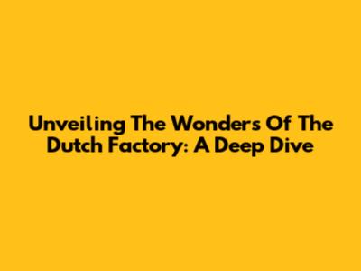 Unveiling The Wonders Of The Dutch Factory: A Deep Dive
