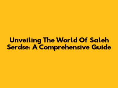 Unveiling The World Of  Saleh Serdse: A Comprehensive Guide