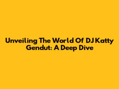Unveiling The World Of DJ Katty Gendut: A Deep Dive