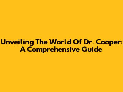 Unveiling The World Of Dr. Cooper: A Comprehensive Guide