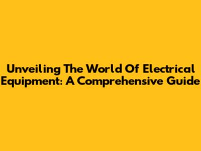 Unveiling The World Of Electrical Equipment: A Comprehensive Guide