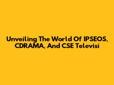 Unveiling The World Of IPSEOS, CDRAMA, And CSE Televisi