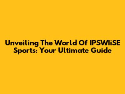 Unveiling The World Of IPSWIiSE Sports: Your Ultimate Guide