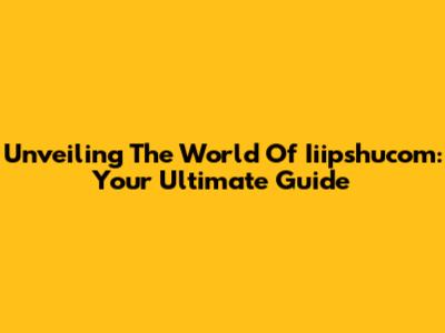 Unveiling The World Of Iiipshucom: Your Ultimate Guide