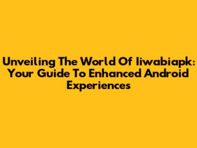 Unveiling The World Of Iiwabiapk: Your Guide To Enhanced Android Experiences