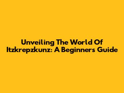 Unveiling The World Of Itzkrepzkunz: A Beginner's Guide