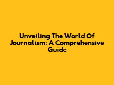 Unveiling The World Of Journalism: A Comprehensive Guide
