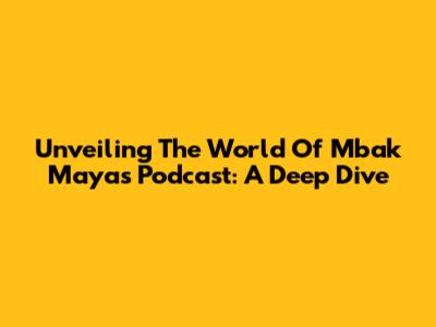 Unveiling The World Of Mbak Maya's Podcast: A Deep Dive