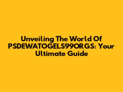 Unveiling The World Of PSDEWATOGELS99ORGS: Your Ultimate Guide