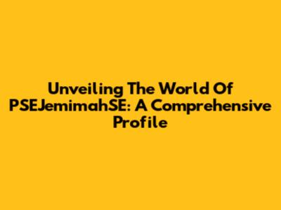 Unveiling The World Of PSEJemimahSE: A Comprehensive Profile