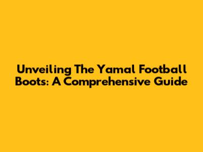 Unveiling The Yamal Football Boots: A Comprehensive Guide