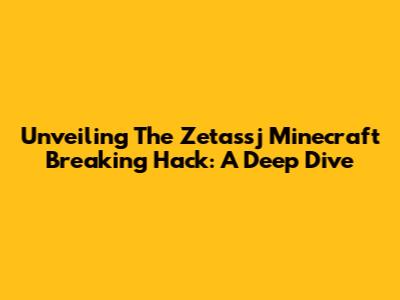 Unveiling The Zetassj Minecraft Breaking Hack: A Deep Dive