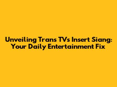 Unveiling Trans TV's Insert Siang: Your Daily Entertainment Fix