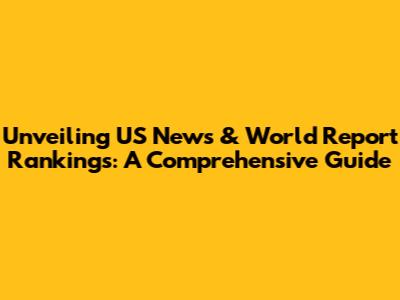 Unveiling US News & World Report Rankings: A Comprehensive Guide