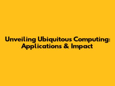 Unveiling Ubiquitous Computing: Applications & Impact