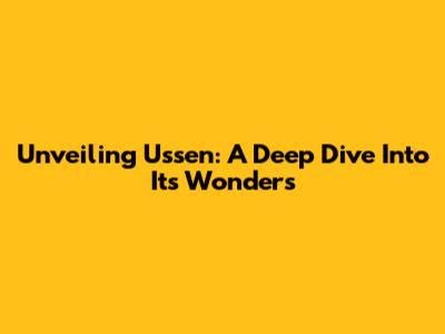 Unveiling Ussen: A Deep Dive Into Its Wonders