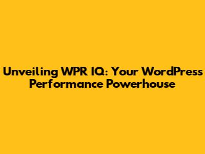 Unveiling WPR IQ: Your WordPress Performance Powerhouse