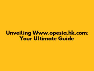 Unveiling Www.opesia.hk.com: Your Ultimate Guide