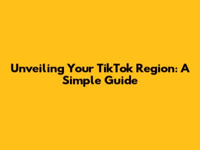 Unveiling Your TikTok Region: A Simple Guide