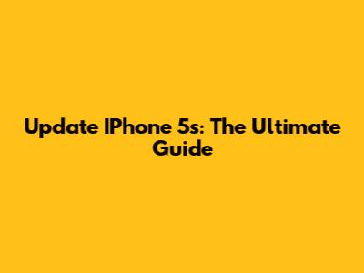Update IPhone 5s: The Ultimate Guide
