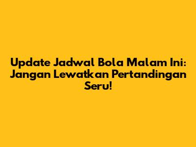 Update Jadwal Bola Malam Ini: Jangan Lewatkan Pertandingan Seru!