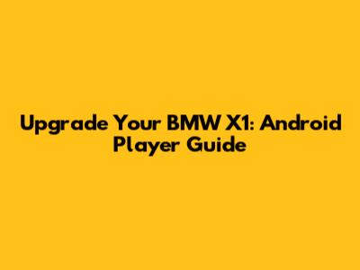 Upgrade Your BMW X1: Android Player Guide