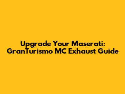 Upgrade Your Maserati: GranTurismo MC Exhaust Guide