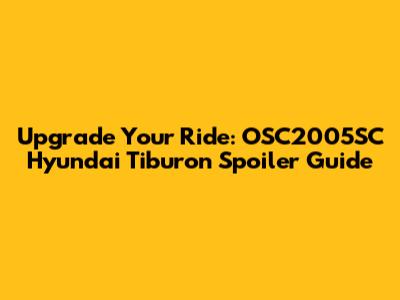 Upgrade Your Ride: OSC2005SC Hyundai Tiburon Spoiler Guide