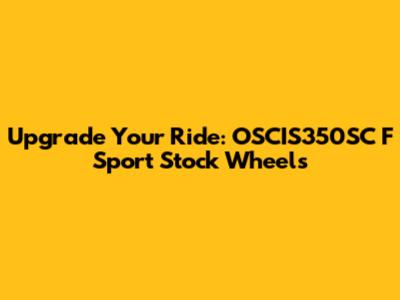 Upgrade Your Ride: OSCIS350SC F Sport Stock Wheels