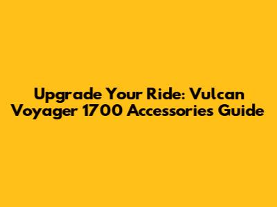 Upgrade Your Ride: Vulcan Voyager 1700 Accessories Guide