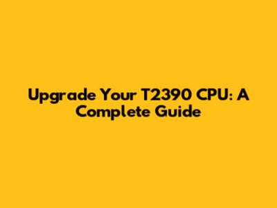 Upgrade Your T2390 CPU: A Complete Guide