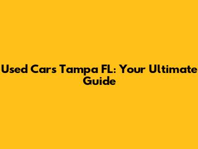 Used Cars Tampa FL: Your Ultimate Guide