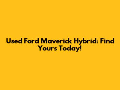 Used Ford Maverick Hybrid: Find Yours Today!