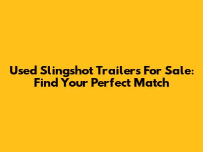 Used Slingshot Trailers For Sale: Find Your Perfect Match