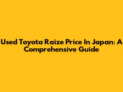 Used Toyota Raize Price In Japan: A Comprehensive Guide