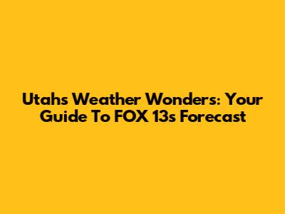 Utah's Weather Wonders: Your Guide To FOX 13's Forecast