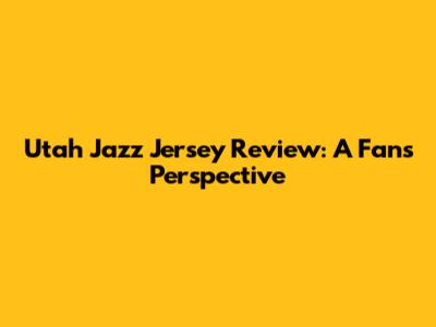 Utah Jazz Jersey Review: A Fan's Perspective
