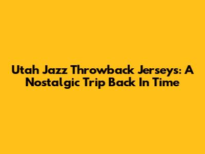Utah Jazz Throwback Jerseys: A Nostalgic Trip Back In Time
