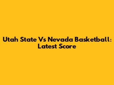 Utah State Vs Nevada Basketball: Latest Score